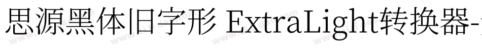 思源黑体旧字形 ExtraLight转换器字体转换